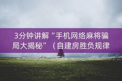 3分钟讲解“手机网络麻将骗局大揭秘”（自建房胜负规律)