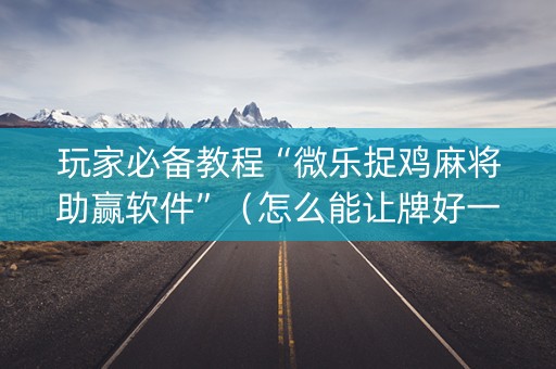 玩家必备教程“微乐捉鸡麻将助赢软件”（怎么能让牌好一点)
