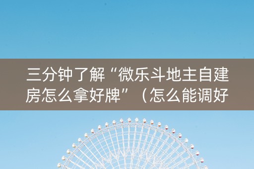 三分钟了解“微乐斗地主自建房怎么拿好牌”（怎么能调好牌)