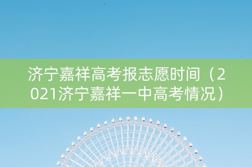 济宁嘉祥高考报志愿时间（2021济宁嘉祥一中高考情况）