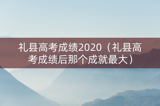 礼县高考成绩2020（礼县高考成绩后那个成就最大）