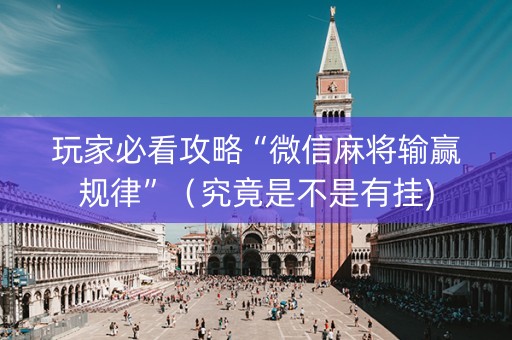 玩家必看攻略“微信麻将输赢规律”（究竟是不是有挂)