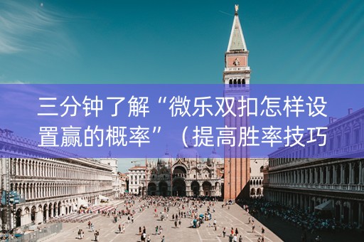 三分钟了解“微乐双扣怎样设置赢的概率”（提高胜率技巧)