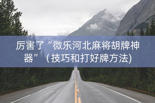 厉害了“微乐河北麻将胡牌神器”（技巧和打好牌方法)