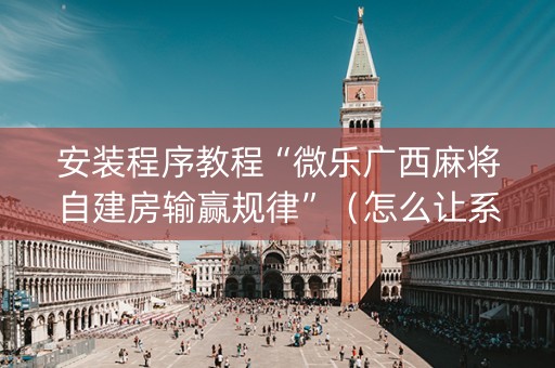安装程序教程“微乐广西麻将自建房输赢规律”（怎么让系统给你发好牌)