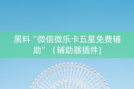 黑料“微信微乐卡五星免费辅助”（辅助器插件)