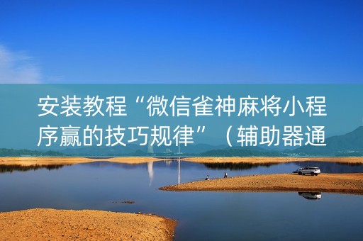 安装教程“微信雀神麻将小程序赢的技巧规律”（辅助器通用版)