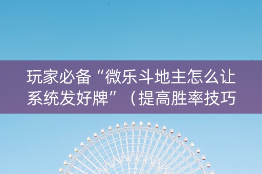 玩家必备“微乐斗地主怎么让系统发好牌”（提高胜率技巧)