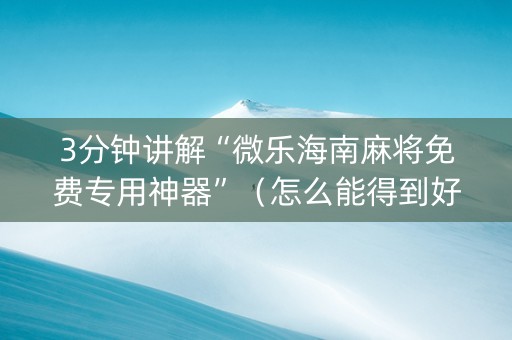 3分钟讲解“微乐海南麻将免费专用神器”（怎么能得到好牌)