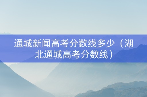 通城新闻高考分数线多少（湖北通城高考分数线）