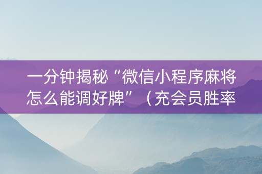 一分钟揭秘“微信小程序麻将怎么能调好牌”（充会员胜率高)
