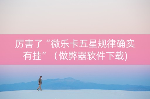 厉害了“微乐卡五星规律确实有挂”（做弊器软件下载)