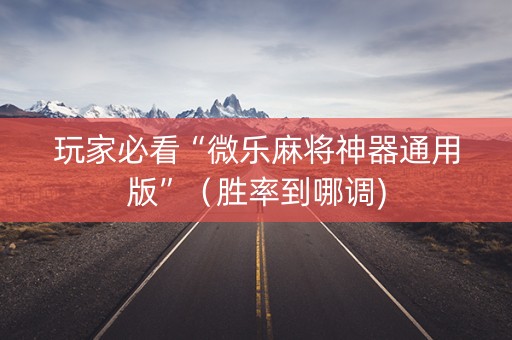 玩家必看“微乐麻将神器通用版”（胜率到哪调)