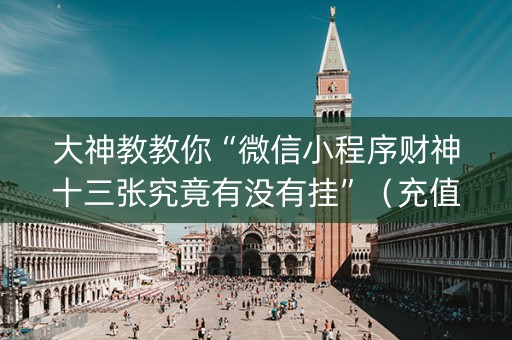 大神教教你“微信小程序财神十三张究竟有没有挂”（充值会提高胜率么)