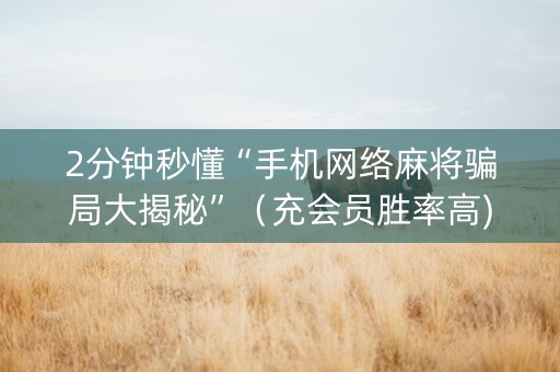 2分钟秒懂“手机网络麻将骗局大揭秘”（充会员胜率高)