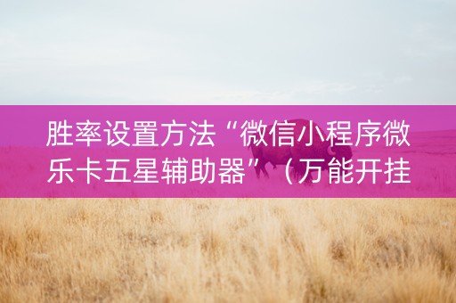 胜率设置方法“微信小程序微乐卡五星辅助器”（万能开挂神器)