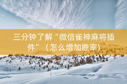 三分钟了解“微信雀神麻将插件”（怎么增加胜率)