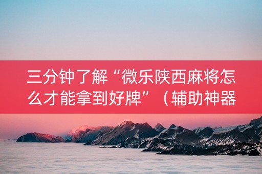 三分钟了解“微乐陕西麻将怎么才能拿到好牌”（辅助神器免费)
