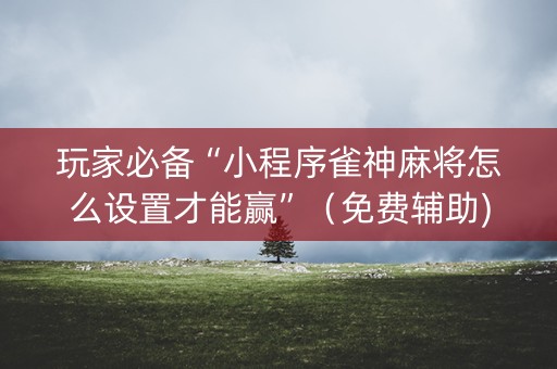 玩家必备“小程序雀神麻将怎么设置才能赢”（免费辅助)