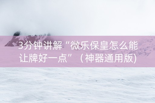 3分钟讲解“微乐保皇怎么能让牌好一点”（神器通用版)