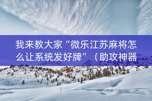 我来教大家“微乐江苏麻将怎么让系统发好牌”（助攻神器)