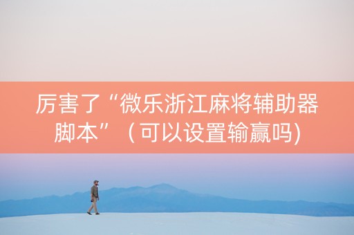 厉害了“微乐浙江麻将辅助器脚本”（可以设置输赢吗)