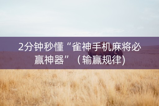 2分钟秒懂“雀神手机麻将必赢神器”（输赢规律)
