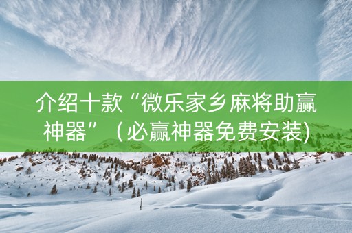 介绍十款“微乐家乡麻将助赢神器”（必赢神器免费安装)