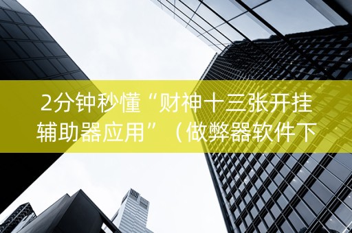 2分钟秒懂“财神十三张开挂辅助器应用”（做弊器软件下载)