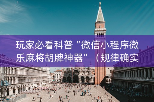 玩家必看科普“微信小程序微乐麻将胡牌神器”（规律确实有挂)