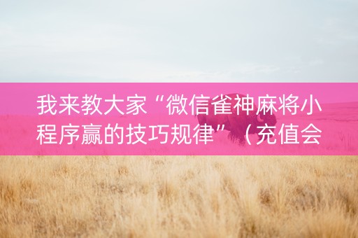 我来教大家“微信雀神麻将小程序赢的技巧规律”（充值会提高胜率么)