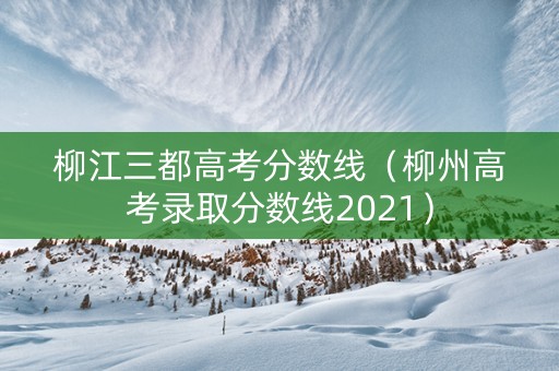 柳江三都高考分数线（柳州高考录取分数线2021）