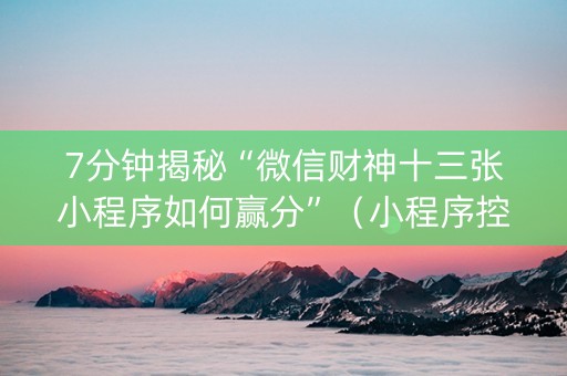 7分钟揭秘“微信财神十三张小程序如何赢分”（小程序控牌器)