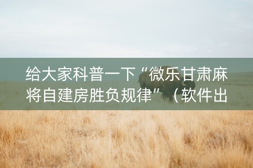 给大家科普一下“微乐甘肃麻将自建房胜负规律”（软件出售)