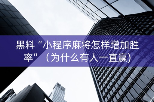 黑料“小程序麻将怎样增加胜率”（为什么有人一直赢)