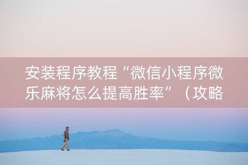 安装程序教程“微信小程序微乐麻将怎么提高胜率”（攻略插件)