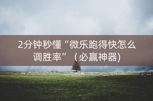 2分钟秒懂“微乐跑得快怎么调胜率”（必赢神器)