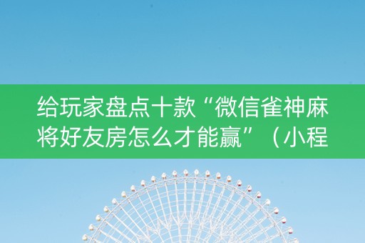 给玩家盘点十款“微信雀神麻将好友房怎么才能赢”（小程序控牌器)