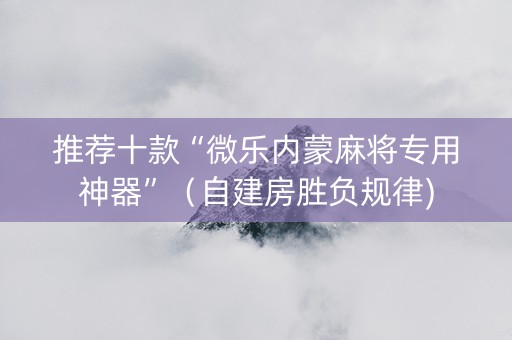 推荐十款“微乐内蒙麻将专用神器”（自建房胜负规律)