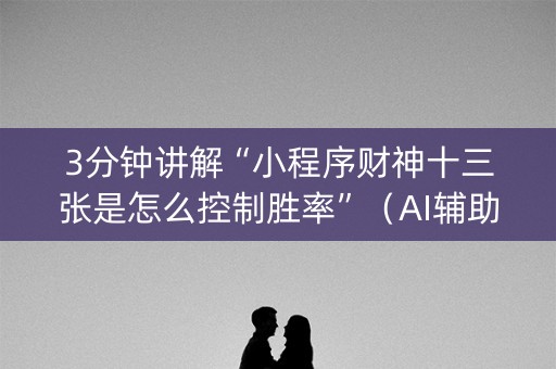 3分钟讲解“小程序财神十三张是怎么控制胜率”（AI辅助胡牌规则)