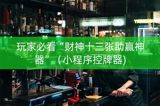 玩家必看“财神十三张助赢神器”（小程序控牌器)