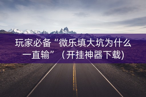 玩家必备“微乐填大坑为什么一直输”（开挂神器下载)