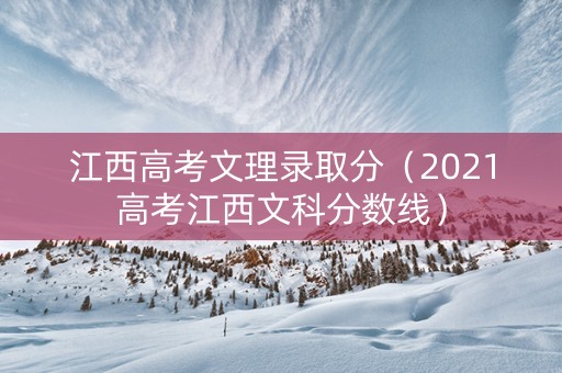 江西高考文理录取分（2021高考江西文科分数线）