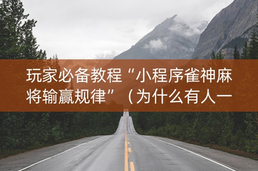 玩家必备教程“小程序雀神麻将输赢规律”（为什么有人一直赢)