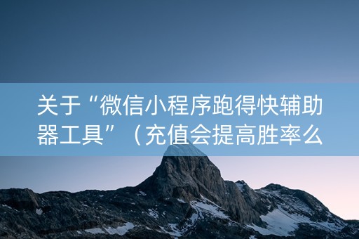 关于“微信小程序跑得快辅助器工具”（充值会提高胜率么)