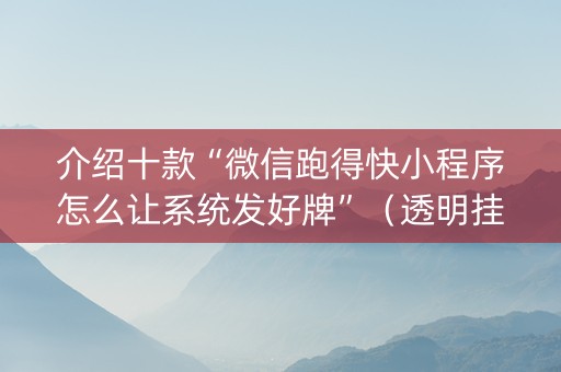 介绍十款“微信跑得快小程序怎么让系统发好牌”（透明挂辅助器)