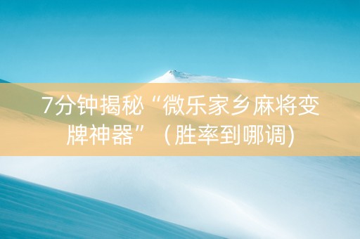 7分钟揭秘“微乐家乡麻将变牌神器”（胜率到哪调)