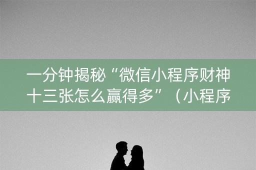 一分钟揭秘“微信小程序财神十三张怎么赢得多”（小程序辅助软件)