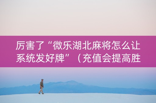 厉害了“微乐湖北麻将怎么让系统发好牌”（充值会提高胜率么)