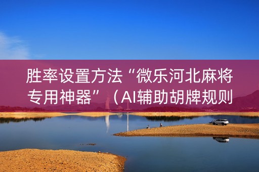 胜率设置方法“微乐河北麻将专用神器”（AI辅助胡牌规则)